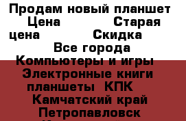 Продам новый планшет › Цена ­ 3 000 › Старая цена ­ 5 000 › Скидка ­ 50 - Все города Компьютеры и игры » Электронные книги, планшеты, КПК   . Камчатский край,Петропавловск-Камчатский г.